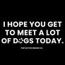 I Hope You Get to Meet A lot of Dogs Today - Vinyl Decal Sticker